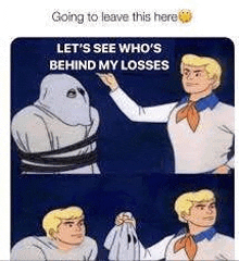 going to leave this here let 's see who 's behind my losses scooby doo