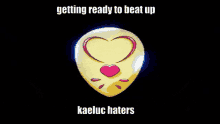 a picture of a heart with the words " getting ready to beat up kaeluc haters " below it