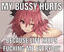 a picture of a girl with pink hair and the words " my bussy hurts because life keeps fucking me everyday " on the bottom