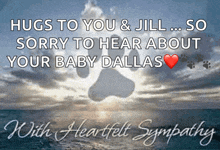 a card that says hugs to you & jill so sorry to hear about your baby dallas with heartfelt sympathy