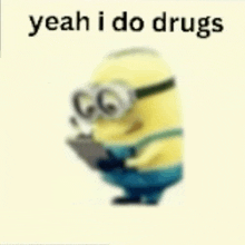 a minion wearing goggles and glasses is holding a clipboard and says `` yeah i do drugs '' .