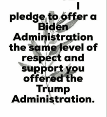 a poster that says `` i pledge to offer a biden administration the same level of respect and support you offered the trump administration ''