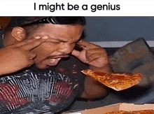 a man eating a slice of pizza with the words i might be a genius below him