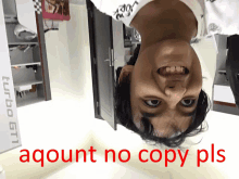 an upside down picture of a person with the words aqount no copy pls on the bottom right