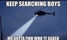 a picture of a helicopter with a light coming out of it that says " keep searching boys "