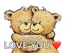 two teddy bears hugging with the words " makayla love you "