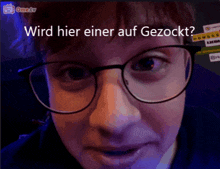 a close up of a person wearing glasses with the words wird hier einer auf gezockt above them