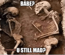 a couple of skeletons laying on top of each other in the dirt with the words `` babe ? u still mad ? ''