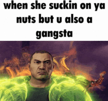 a man in a green jacket with the words when she suckin on ya nuts but u also a gangsta above him