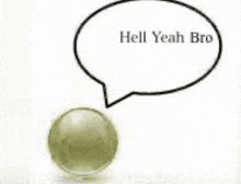 a marble with a speech bubble above it that says `` hell yeah bro '' .