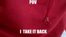 a close up of a red shirt with the words pov i take it back on it