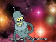 bender from futurama is standing in front of a galaxy and saying `` you know , i was god once '' .