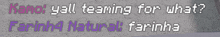 a gray background with purple text that says " kano yell teasing for what ? farinha natural farinha "