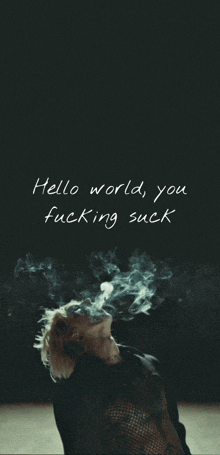 a person smoking with the words hello world you fucking suck