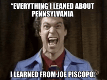 a man with his mouth open says " everything i learned about pennsylvania i learned from joe episcopo