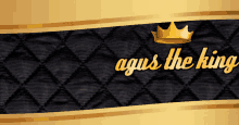 a black and gold background with the words agus the king on it