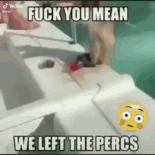 a screenshot of a tiktok video that says fuck you mean we left the percs .