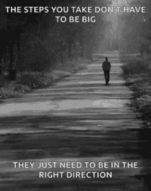 a black and white photo of a man walking down a road with the words the steps you take don 't have to be big