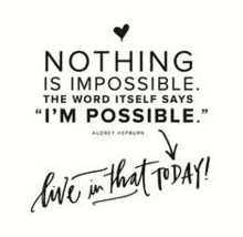 nothing is impossible , the word itself says i 'm possible . live in that today !