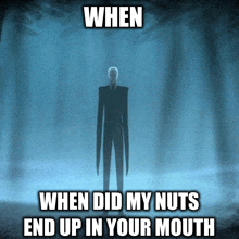 a slender man is standing in the dark with a caption that says when did my nuts end up in your mouth