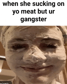 a close up of a person 's face with a caption that says when she sucking on yo meat but ur gangster .