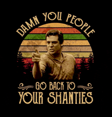 a poster that says damn you people go back to your shanties