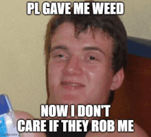 a man is making a funny face with a caption that says pl gave me weed now i don 't care