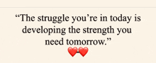 a quote about the struggle you 're in today is developing the strength you need tomorrow