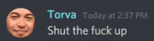 a screenshot of a man 's face with the words torva today at 2:37 pm shut the fuck up