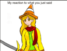 a drawing of a girl wearing a traffic cone hat and holding a sword with the caption my reaction to what you just said