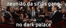 a group of men are sitting around a table with the words reuniao da sifilis gang no dark palace on the bottom