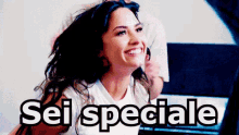 a woman in a white shirt is smiling and the words sei speciale are above her