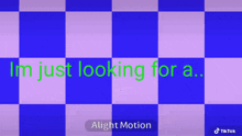 a blue and pink checkered background with the words i 'm just looking for a