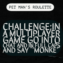 a poster that says pet man 's roulette challenge in a multiplayer game go into chat and in full caps and say monke