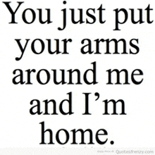 a quote from quotesfrenzy.com that says you just put your arms around me and i 'm home