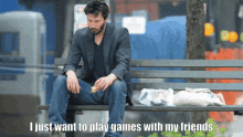 a man sits on a park bench with the words " i just want to play games with my friends "