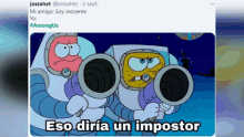 a picture of spongebob and patrick from among us with the caption " eso diria un impostor "