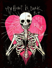 a drawing of a skeleton holding a heart with the words my heart is dark but still full of love