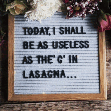 a letter board that says today i shall be as useless as the g ' in lasagna