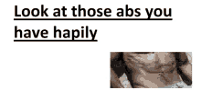 a picture of a man 's torso with the words look at those abs you have hapily below it