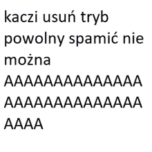 kaczi usuń tryb powolny spamic nie mozna aaa aaa aaa aaa aaa