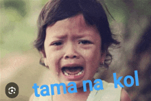 a little girl is crying with the words tama na kol written above her