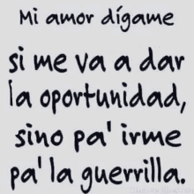 a quote in spanish that says " mi amor digame si me va a dar la oportunidad sino pa ' irme pa ' la guerrilla