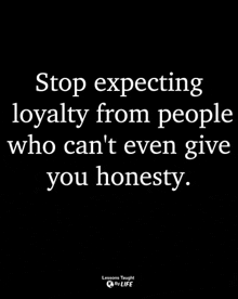 a quote that says `` stop expecting loyalty from people who can 't even give you honesty '' .