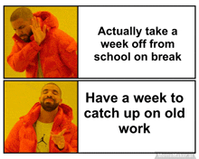 a drake meme that says actually take a week off from school on break