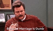 a man with a mustache is holding a glass of whiskey and saying " because marriage is dumb " .