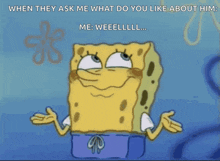 a cartoon of spongebob with the caption " when they ask me what do you like about him "