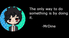 the only way to do something is by doing it -mrdine