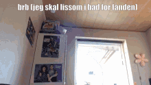 a room with posters on the wall and the words brb ( jeg skal lissom i bad for fanden )