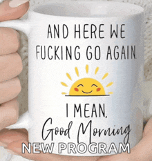 someone is holding a mug that says " and here we fucking go again i mean good morning new program "